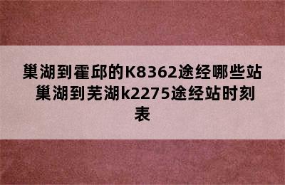 巢湖到霍邱的K8362途经哪些站 巢湖到芜湖k2275途经站时刻表